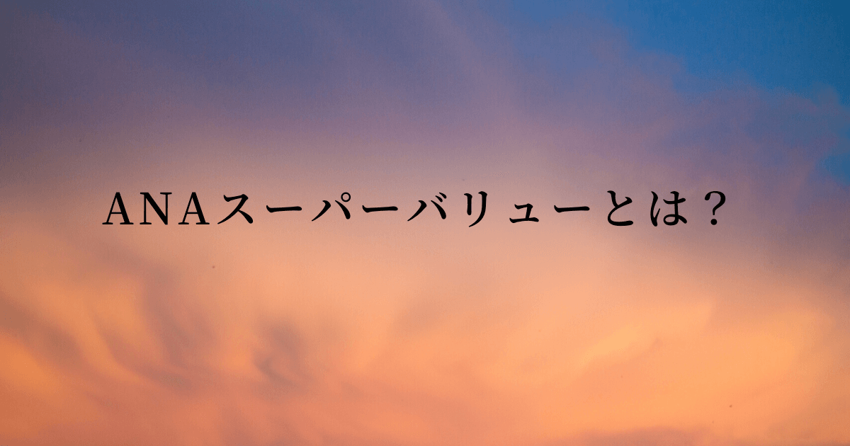 ANAスーパーバリューとは？キャンセル方法や注意点を徹底解説！