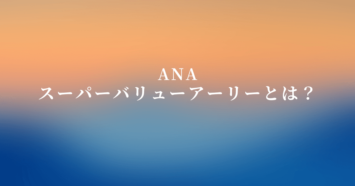ANAスーパーバリューアーリーとは？ルールからキャンセル方法まで大調査