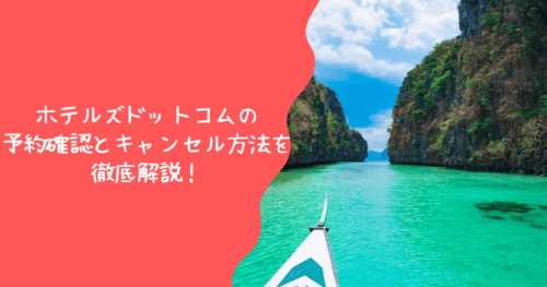 ホテルズドットコムのキャンセル方法と予約確認方法を徹底解説！