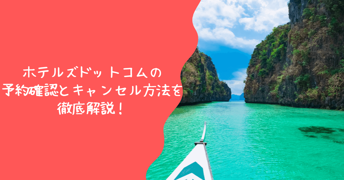 ホテルズドットコムのキャンセル方法と予約確認方法を徹底解説！