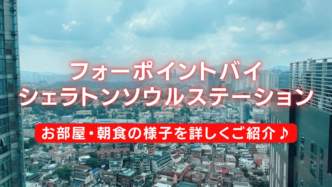 フォーポイントバイシェラトンソウルステーション宿泊記！客室・朝食をブログ解説