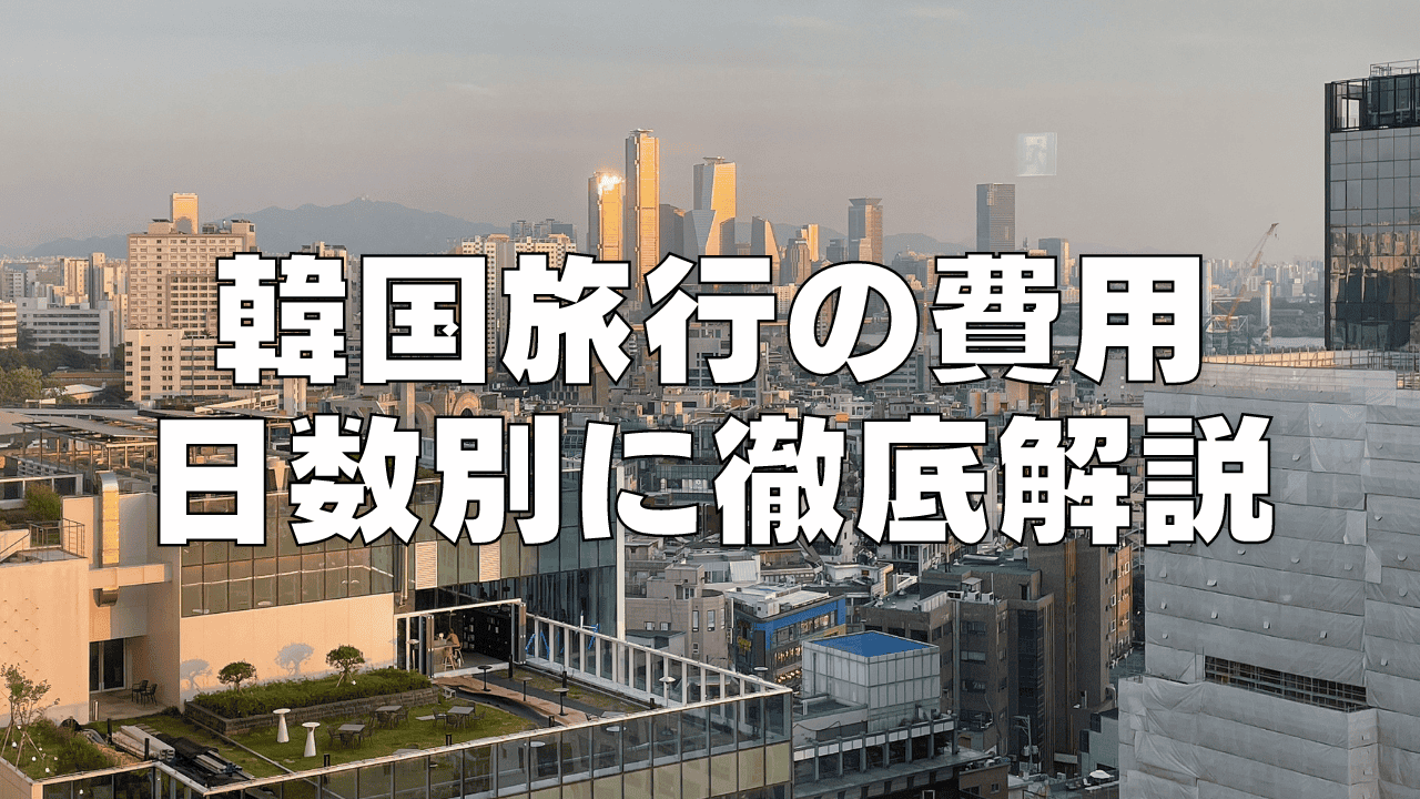 【2026年最新】韓国旅行の費用はいくら?2泊3日・3泊4日・4泊5日の平均を徹底解説
