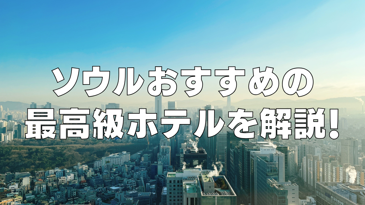 【2026年4月】ソウルの高級おすすめホテル15選！日本人向け人気の5つ星ホテル！
