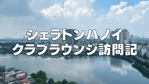 【2026年版】シェラトンハノイのクラブラウンジを徹底ブログレビュー！