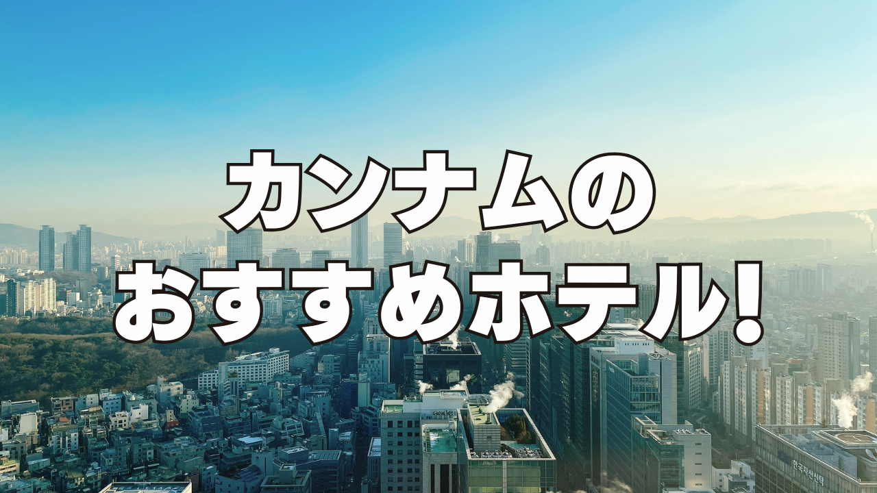 【2026年4月】江南(カンナム)のおすすめホテル13選！日本人向けのホテルを厳選！