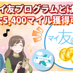 【2026年最新】マイ友プログラムとは?紹介番号登録で最大5,400マイル獲得!