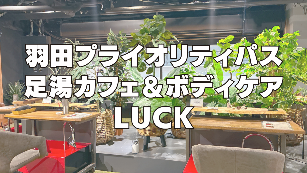 羽田空港の足湯カフェ＆ボディケア LUCK訪問ブログレビュー！プライオリティパスで利用可能